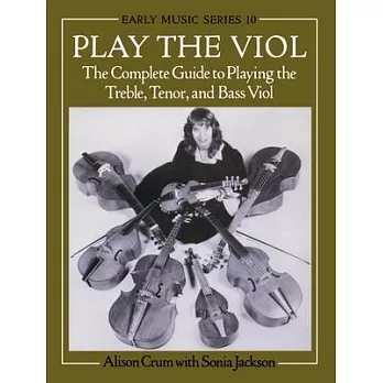 Play the Viol: The Complete Guide to Playing the Treble, Tenor, and Bass Viol