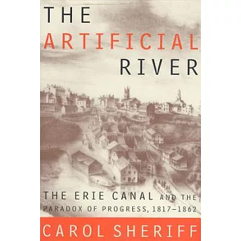 The artificial river : the Erie Canal and the paradox of progress, 1817-1862 /