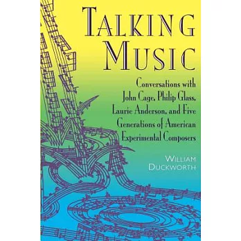 Talking Music: Conversations with John Cage, Philip Glass, Laurie Anderson, and 5 Generations of American Experimental Composers
