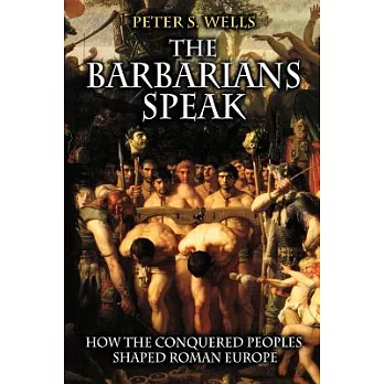 The barbarians speak : how the conquered peoples shaped Roman Europe /