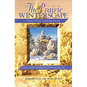 The Prairie Winterscape: Creative Gardening for the Forgotten Season