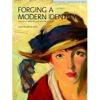 Forging A Modern Identity: Masters of American Painting Born after 1847 : American Paintings in the Detroit Institute of Arts