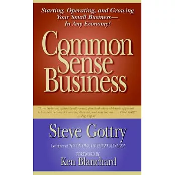 Common Sense Business: Starting, Operating, And Growing Your Small Business--in Any Economy!