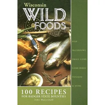Wisconsin Wildfoods: 100 Recipes for Badger State Bounties