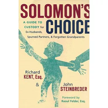 Solomon’s Choice: A Guide to Custody for Ex-husbands, Spurned Partners, And Forgotten Grandparents
