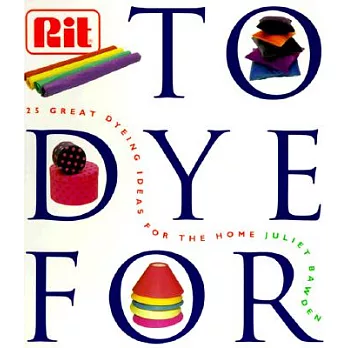 To Dye for: The Rit Book of Creative Dyeing Projects