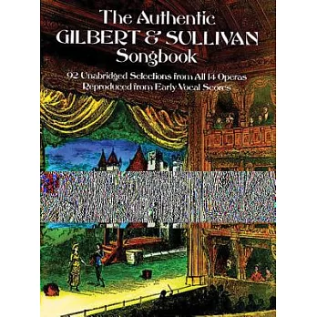 Authentic Gilbert and Sullivan Songbook: 92 Unabridged Selections from All 14 Operas, Reproduced from Early Vocal Scores