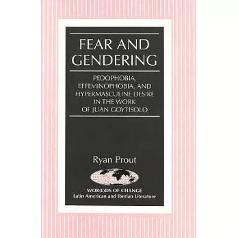 Fear and Gendering: Pedophobia, Effeminophobia, and Hypermasculine Desire in the Work of Juan Goytisolo