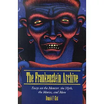 The Frankenstein Archive: Essays on the Monster, the Myth, the Movies, and More
