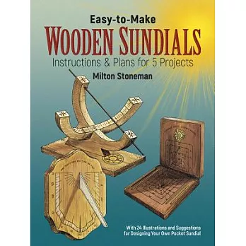 Easy-To-Make Wooden Sundials: Instructions and Plans for Five Projects