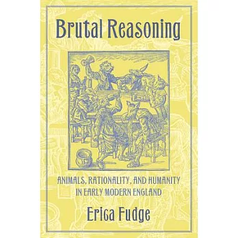 Brutal Reasoning: Animals, Rationality, and Humanity in Early Modern England