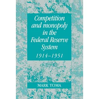Competition and Monopoly in the Federal Reserve System, 1914-1951: A Microeconomics Approach to Monetary History