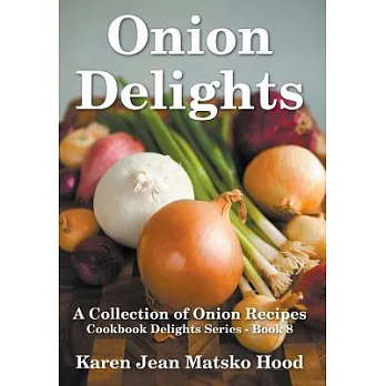 Onion Delights Cookbook: A Collection of Onion Recipes