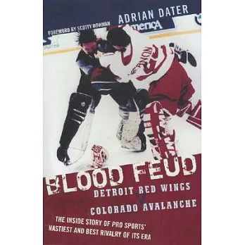 Blood Feud: Detroit Red Wings v. Colorado Avalanche : The Inside Story of Pro Sports’ Nastiest and Best Rivalry of Its Era