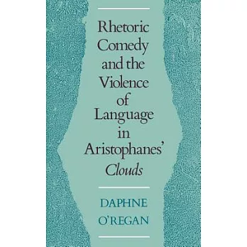 Rhetoric, Comedy, and the Violence of Language in Aristophanes’ Clouds