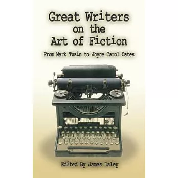 Great Writers on the Art of Fiction: From Mark Twain to Joyce Carol Oates
