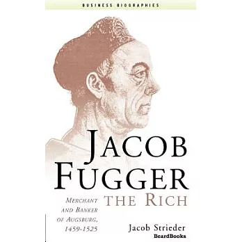 Jacob Fugger the Rich: Merchant and Banker of Augsburg, 1459-1525