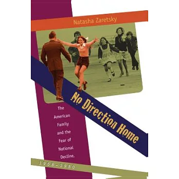 No direction home : the American family and the fear of national decline, 1968-1980 /