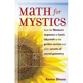 Math for Mystics: From the Fibonacci Sequence to Luna’s Labyrinth to the Golden Section and Other Secrets of Sacred Geometry