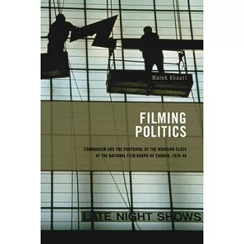 Filming Politics: Communism and the Portrayal of the Working Class at the National Film Board of Canada, 1939-46volume 1