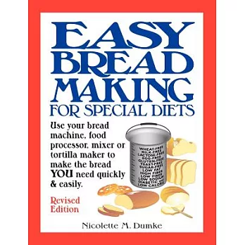 Easy Breadmaking for Special Diets: Use Your Bread Machine, Food Processor, Mixer, or Tortilla Maker to Make the Bread You Need