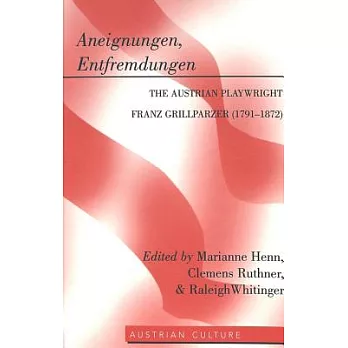 Aneignungen, Entfremdungen: The Austrian Playwright Franz Grillparzer, 1791-1872
