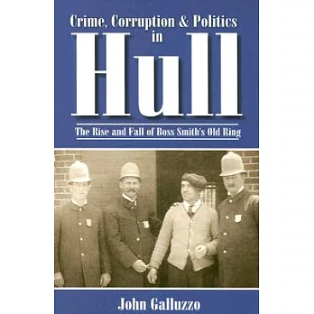 Crime, Corruption & Politics in Hull: The Rise and Fall of Boss Smith’s Old Ring