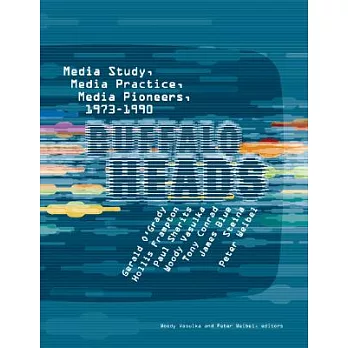 Buffalo Heads: Media Study, Media Practice, Media Pioneers, 1973-1990
