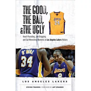 The Good, the Bad, and the Ugly: Heart-pounding, Jaw-dropping, and Gut-wrenching Moments from Los Angeles Lakers History