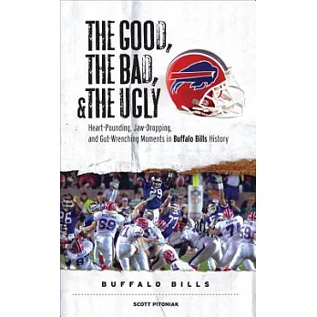 The Good, the Bad, and The Ugly Buffalo Bills: Heart-Pounding, Jaw-Dropping, and Gut-Wrenching Moments from Buffalo Bills Histor
