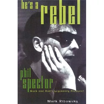He’s a Rebel: Phil Spector--Rock and Roll’s Legendary Producer