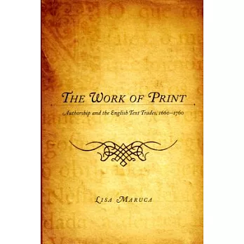 The Work of Print: Authorship and the English Text Trades, 1660-1760