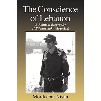The Conscience of Lebanon: A Political Biography of Etienne Sakr (Abu-Arz)