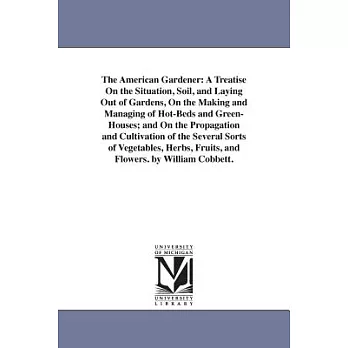 The American Gardener: A Treatise On the Situation, Soil, and Laying Out of Gardens, On the Making and Managing of Hot-Beds and