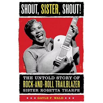 Shout, Sister, Shout!: The Untold Story of Rock-and-roll Trailblazer Sister Rosetta Tharpe