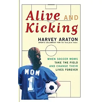 Alive and Kicking: When Soccer Moms Take the Field and Change Their Lives Forever