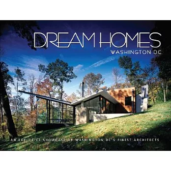 Dream Homes Greater Washington, D.C.: A Showcase of the Finest Architects in Maryland, Northern Virginia and Washington D. C.
