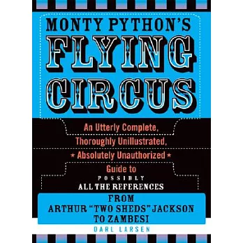 Monty Python’s Flying Circus: An Utterly Complete, Thoroughly Unillustrated, Absolutely Unauthorized Guide to Possibly All the References