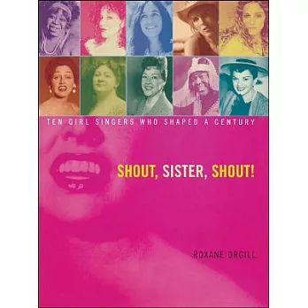 Shout, Sister, Shout!: Ten Girl Singers Who Shaped a Century