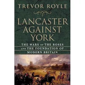 Lancaster Against York: The Wars of the Roses and the Foundation of Modern Britain