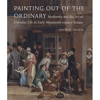 Painting Out of the Ordinary: Modernity and the Art of Everday Life in Early Nineteenth-Century England