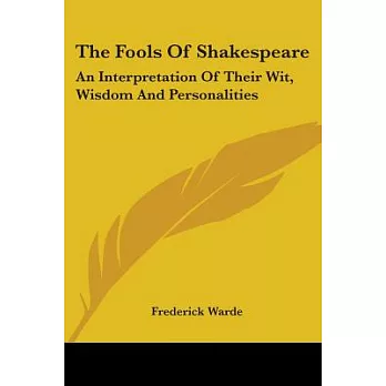 The Fools of Shakespeare: An Interpretation of Their Wit, Wisdom and Personalities