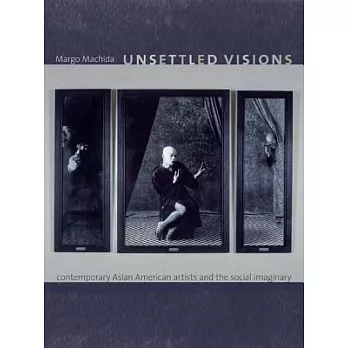 Unsettled Visions: Contemporary Asian American Artists and the Social Imaginary