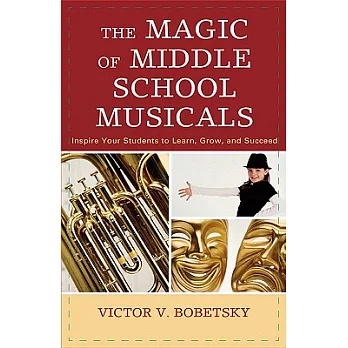 The Magic of Middle School Musicals: Inspire Your Students to Learn, Grow, and Succeed