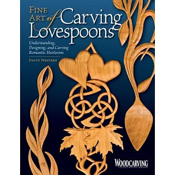 Fine Art of Carving Lovespoons: Understanding, Designing, and Carving Romantic Heirlooms