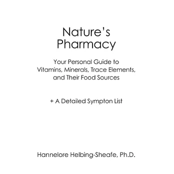 Nature’s Pharmacy: Your Personal Guide to Vitamins, Minerals, Trace Elements, Their Food Sources + a Detailed Sympton List