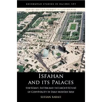 Isfahan and Its Palaces: Statecraft, Shi`ism and the Architecture of Conviviality in Early Modern Iran