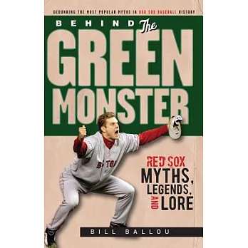 Behind the Green Monster: Red Sox Myths, Legends, and Lore