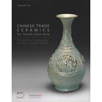 Chinese Trade Ceramics for South-East Asia from the Ist to the 17th Century: Collection of Ambassador and Mrs. Charles Muller