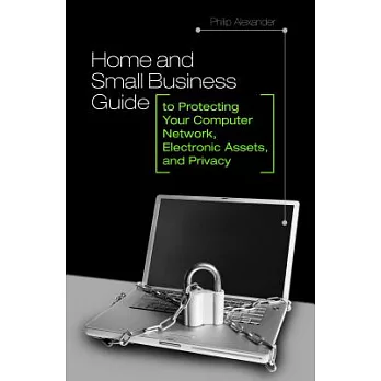 Home and Small Business Guide to Protecting Your Computer Network, Electronic Assets, and Privacy